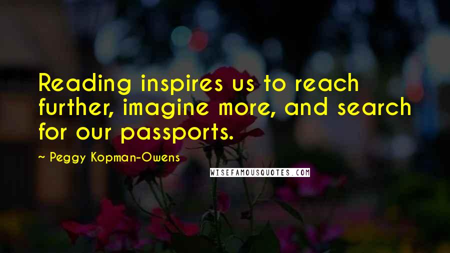 Peggy Kopman-Owens Quotes: Reading inspires us to reach further, imagine more, and search for our passports.