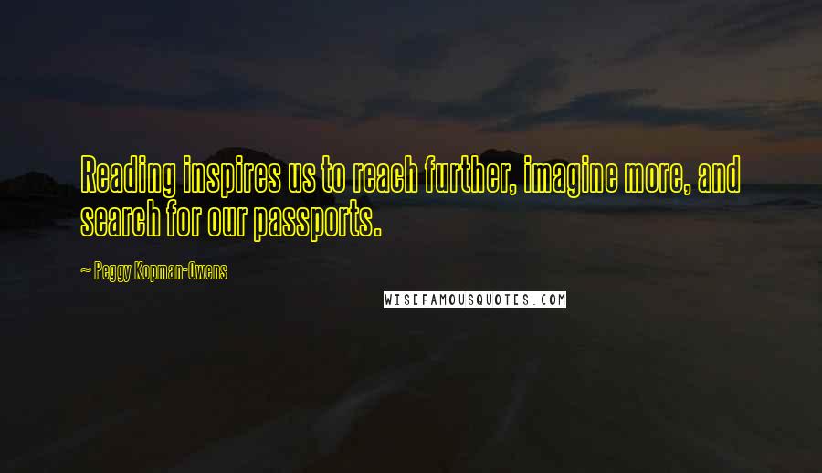 Peggy Kopman-Owens Quotes: Reading inspires us to reach further, imagine more, and search for our passports.