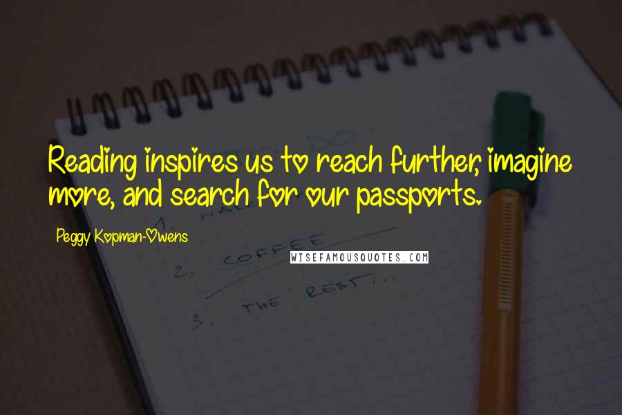 Peggy Kopman-Owens Quotes: Reading inspires us to reach further, imagine more, and search for our passports.