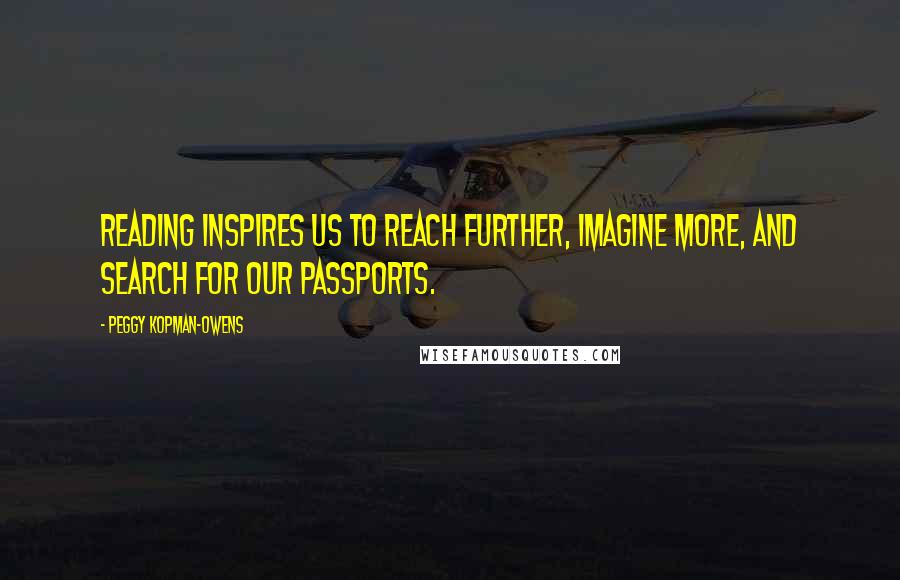 Peggy Kopman-Owens Quotes: Reading inspires us to reach further, imagine more, and search for our passports.