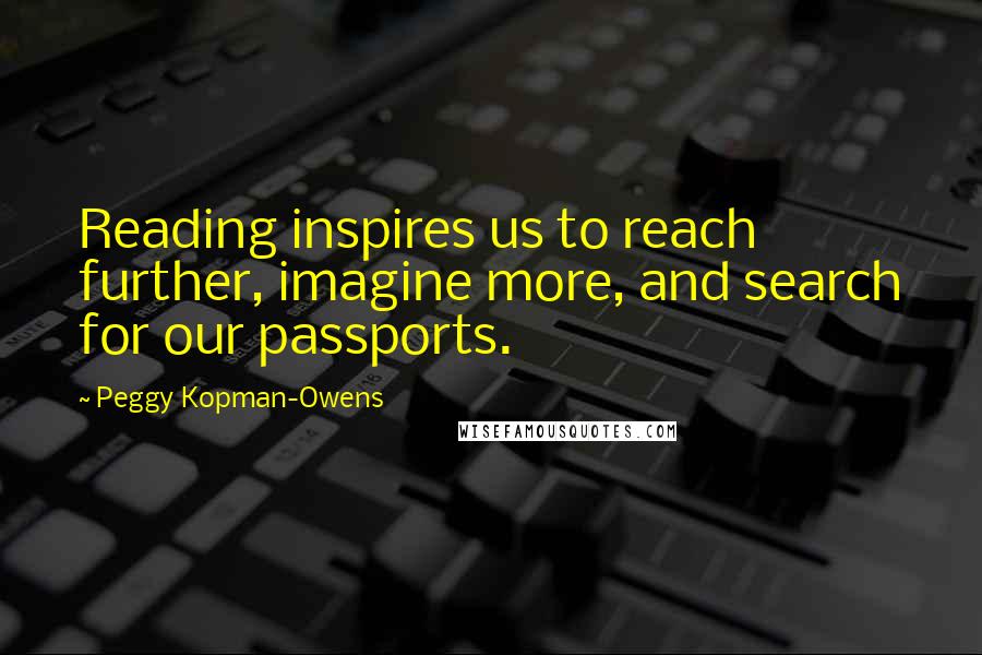 Peggy Kopman-Owens Quotes: Reading inspires us to reach further, imagine more, and search for our passports.