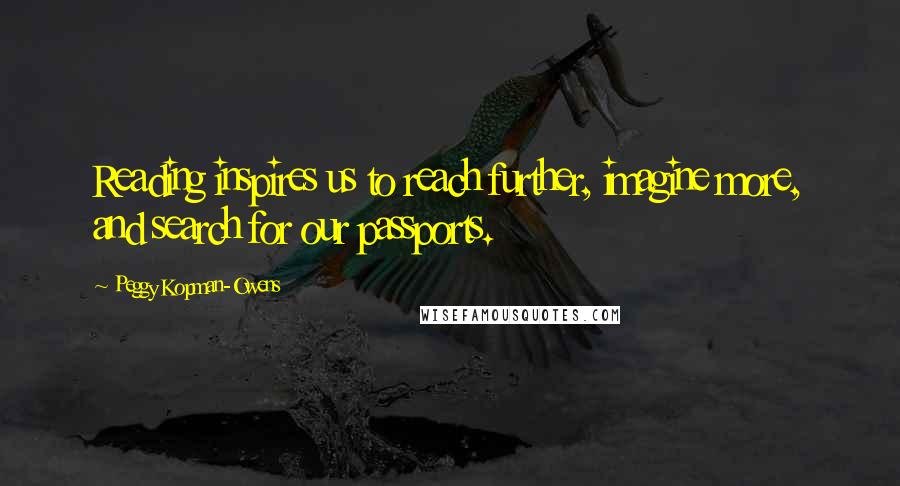 Peggy Kopman-Owens Quotes: Reading inspires us to reach further, imagine more, and search for our passports.