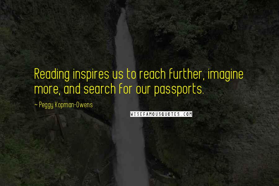 Peggy Kopman-Owens Quotes: Reading inspires us to reach further, imagine more, and search for our passports.