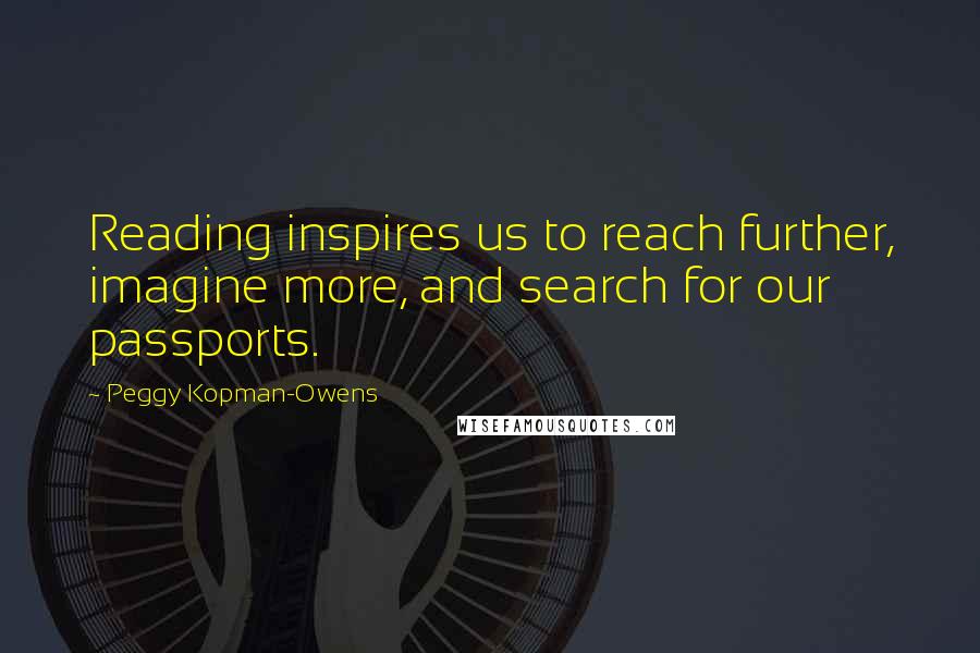 Peggy Kopman-Owens Quotes: Reading inspires us to reach further, imagine more, and search for our passports.