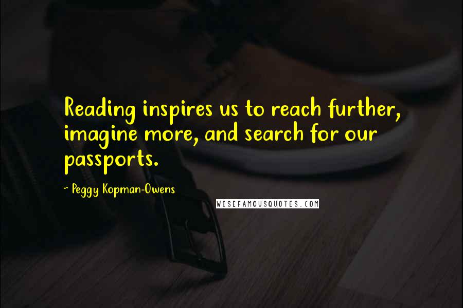 Peggy Kopman-Owens Quotes: Reading inspires us to reach further, imagine more, and search for our passports.
