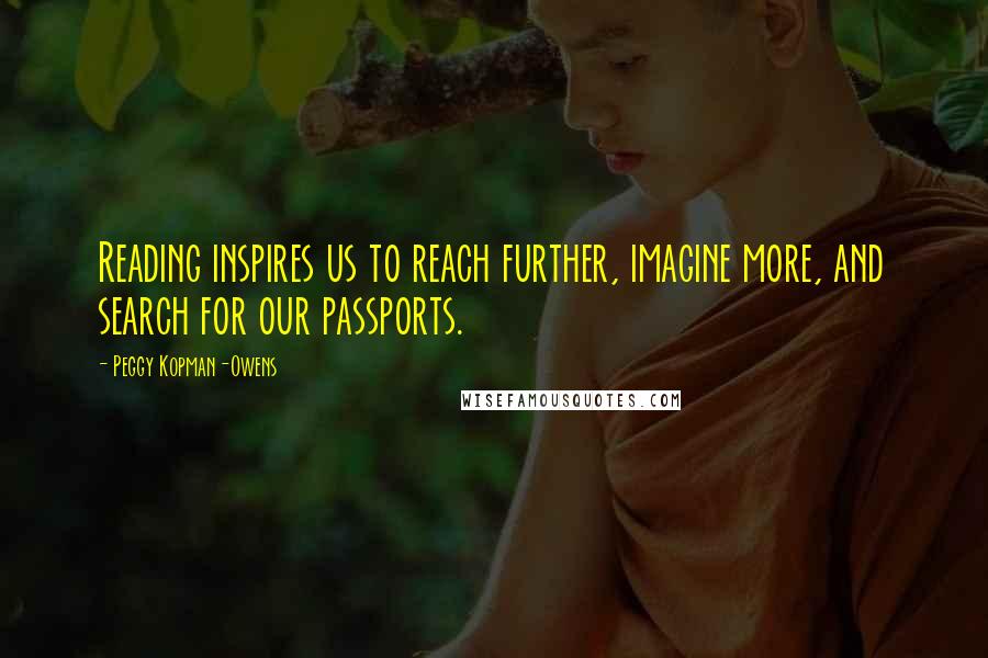 Peggy Kopman-Owens Quotes: Reading inspires us to reach further, imagine more, and search for our passports.