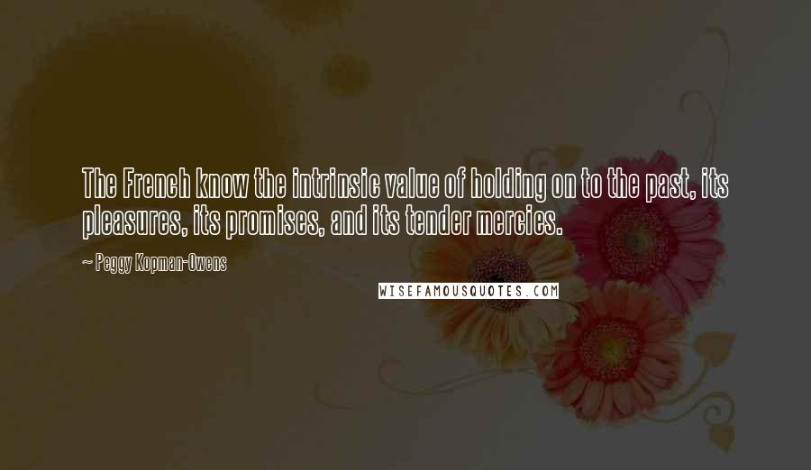 Peggy Kopman-Owens Quotes: The French know the intrinsic value of holding on to the past, its pleasures, its promises, and its tender mercies.