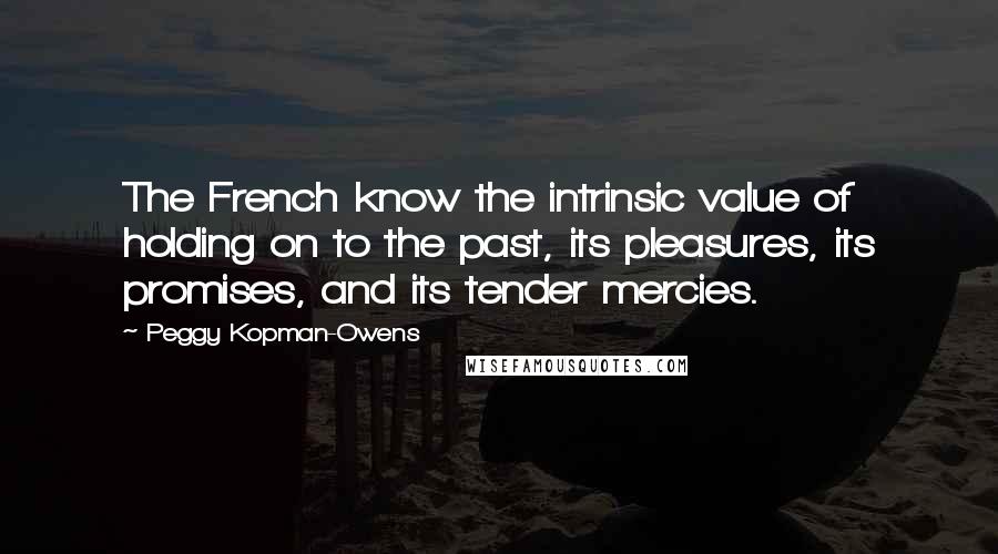 Peggy Kopman-Owens Quotes: The French know the intrinsic value of holding on to the past, its pleasures, its promises, and its tender mercies.