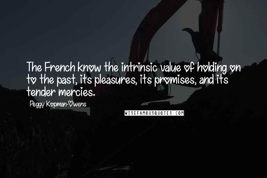 Peggy Kopman-Owens Quotes: The French know the intrinsic value of holding on to the past, its pleasures, its promises, and its tender mercies.