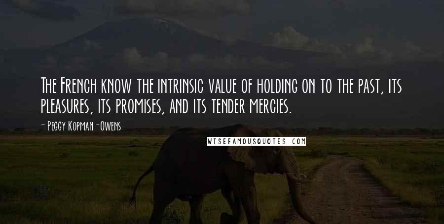 Peggy Kopman-Owens Quotes: The French know the intrinsic value of holding on to the past, its pleasures, its promises, and its tender mercies.