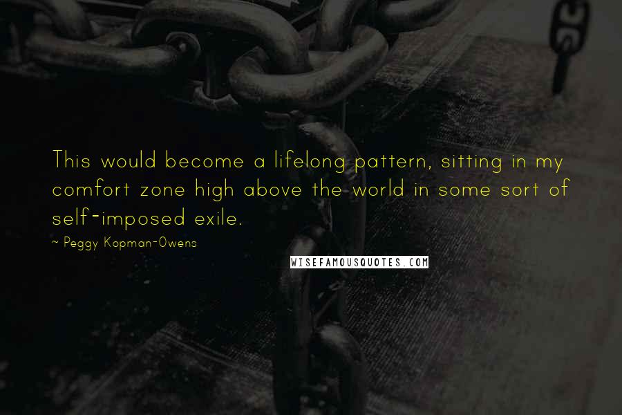 Peggy Kopman-Owens Quotes: This would become a lifelong pattern, sitting in my comfort zone high above the world in some sort of self-imposed exile.