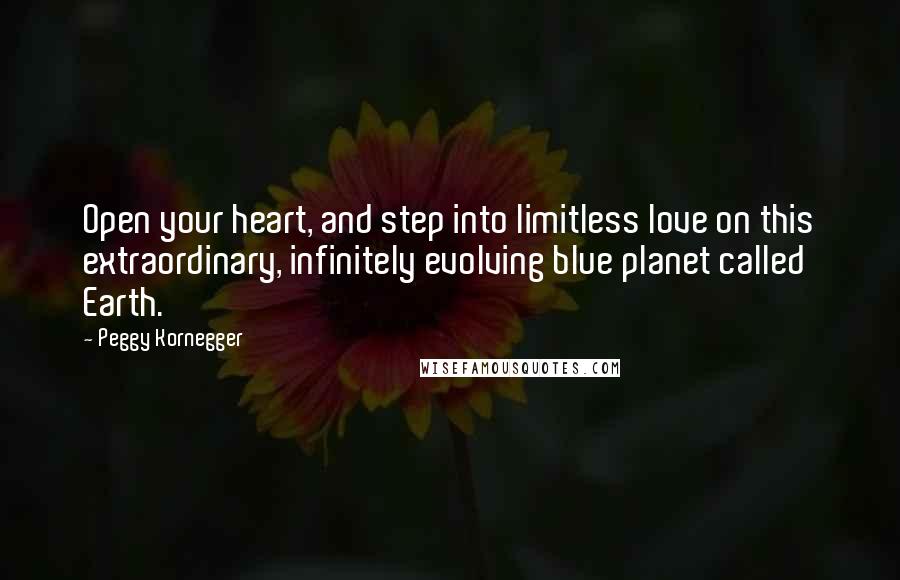 Peggy Kornegger Quotes: Open your heart, and step into limitless love on this extraordinary, infinitely evolving blue planet called Earth.