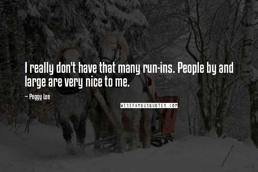 Peggy Lee Quotes: I really don't have that many run-ins. People by and large are very nice to me.