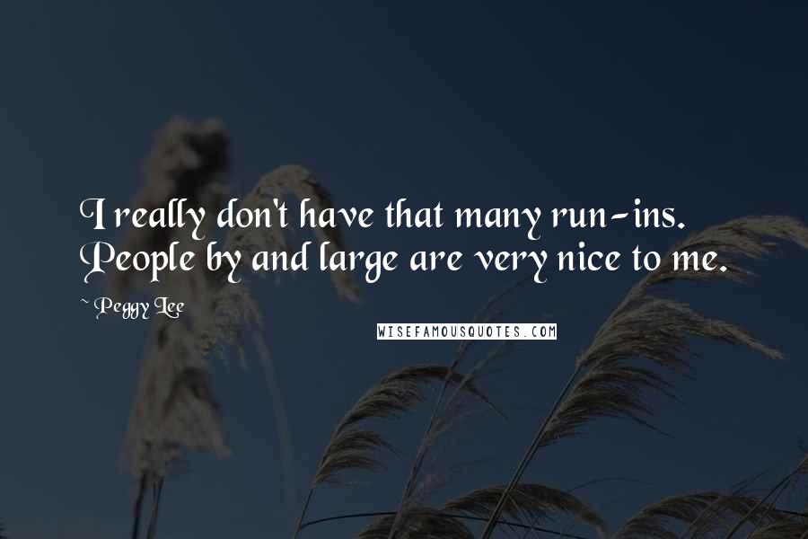 Peggy Lee Quotes: I really don't have that many run-ins. People by and large are very nice to me.