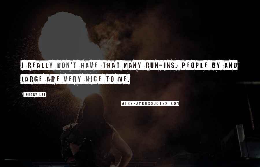 Peggy Lee Quotes: I really don't have that many run-ins. People by and large are very nice to me.
