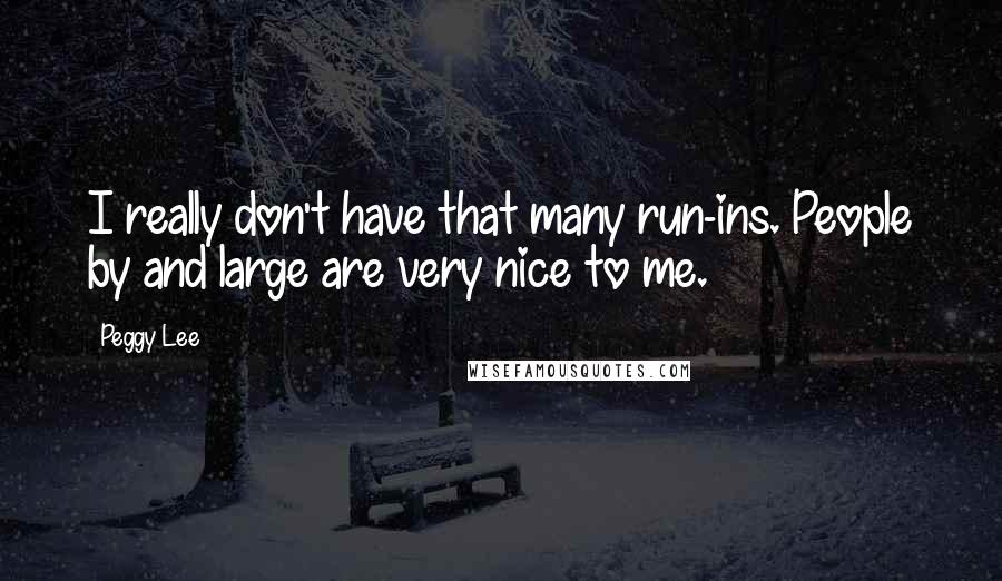 Peggy Lee Quotes: I really don't have that many run-ins. People by and large are very nice to me.