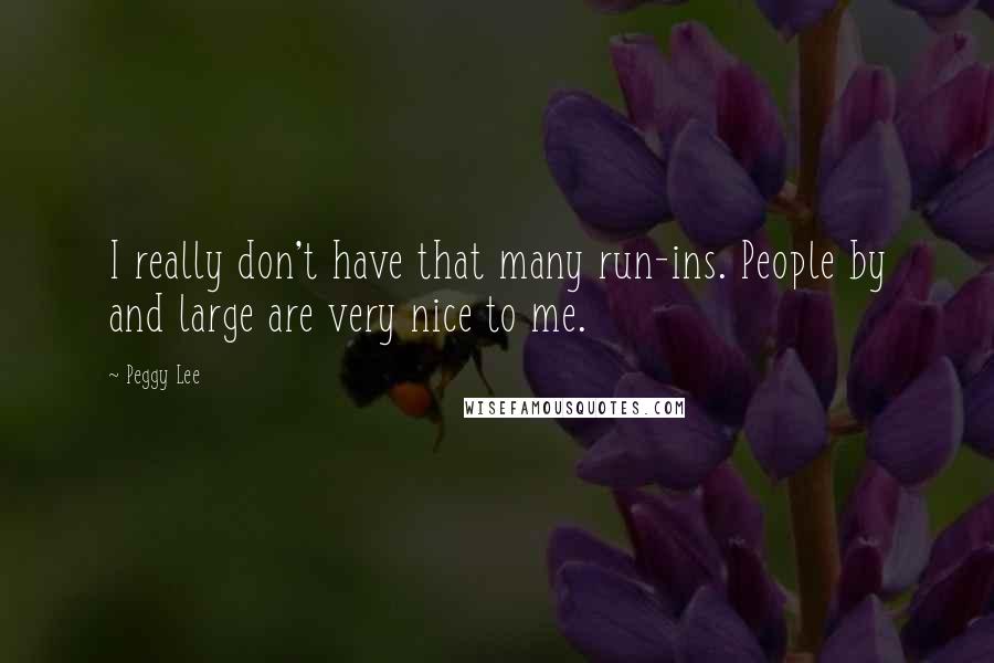 Peggy Lee Quotes: I really don't have that many run-ins. People by and large are very nice to me.