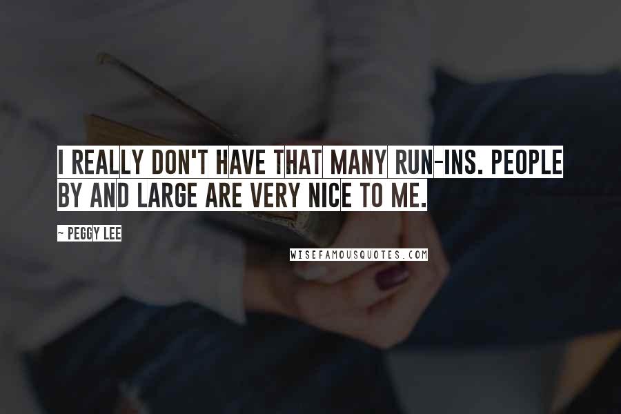 Peggy Lee Quotes: I really don't have that many run-ins. People by and large are very nice to me.