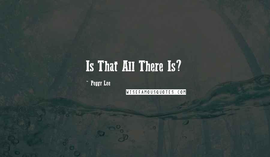 Peggy Lee Quotes: Is That All There Is?