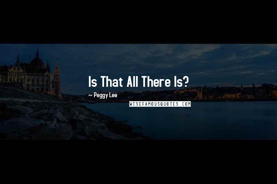 Peggy Lee Quotes: Is That All There Is?