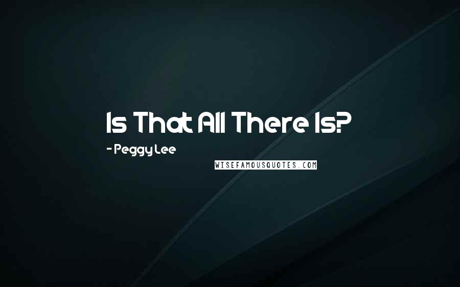 Peggy Lee Quotes: Is That All There Is?