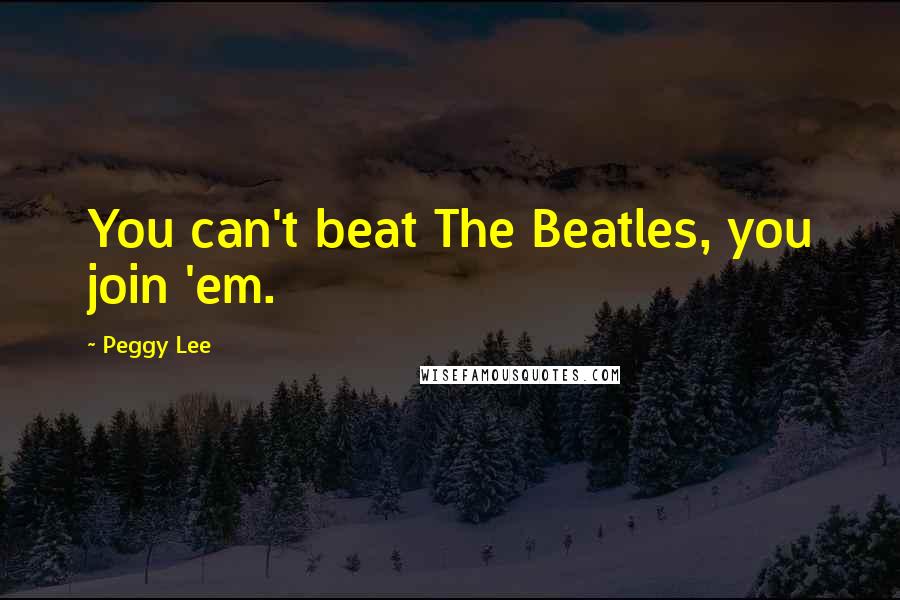 Peggy Lee Quotes: You can't beat The Beatles, you join 'em.