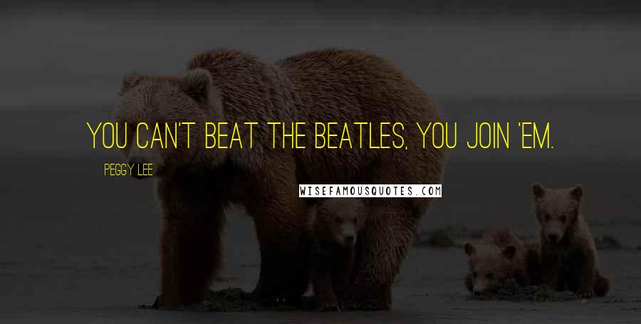 Peggy Lee Quotes: You can't beat The Beatles, you join 'em.