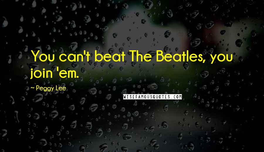 Peggy Lee Quotes: You can't beat The Beatles, you join 'em.