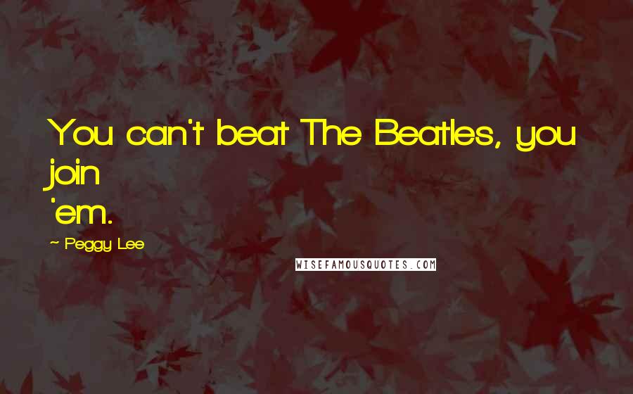 Peggy Lee Quotes: You can't beat The Beatles, you join 'em.