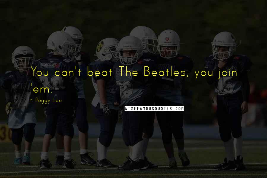 Peggy Lee Quotes: You can't beat The Beatles, you join 'em.