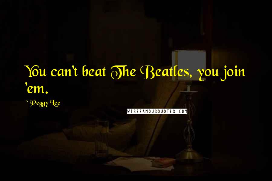 Peggy Lee Quotes: You can't beat The Beatles, you join 'em.