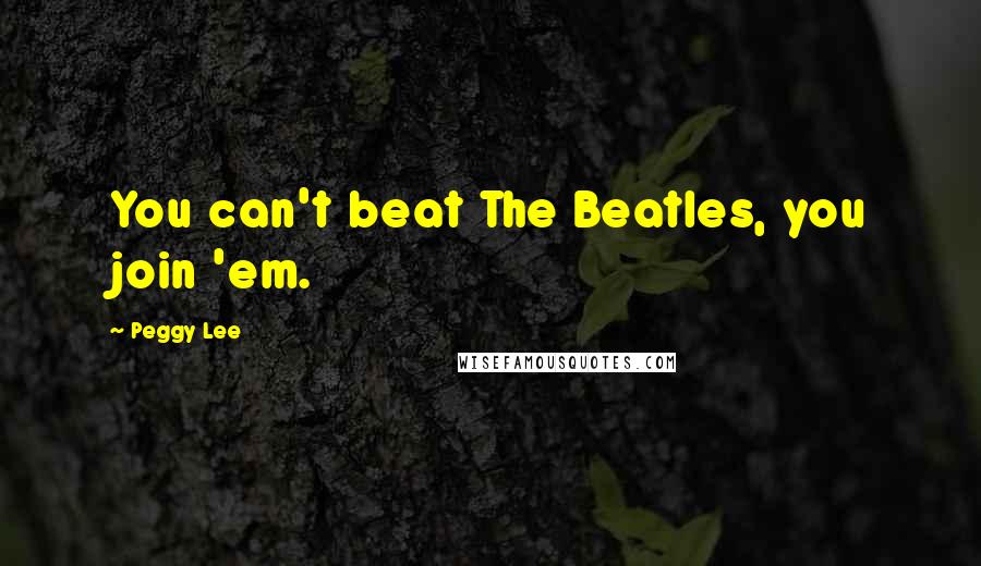 Peggy Lee Quotes: You can't beat The Beatles, you join 'em.