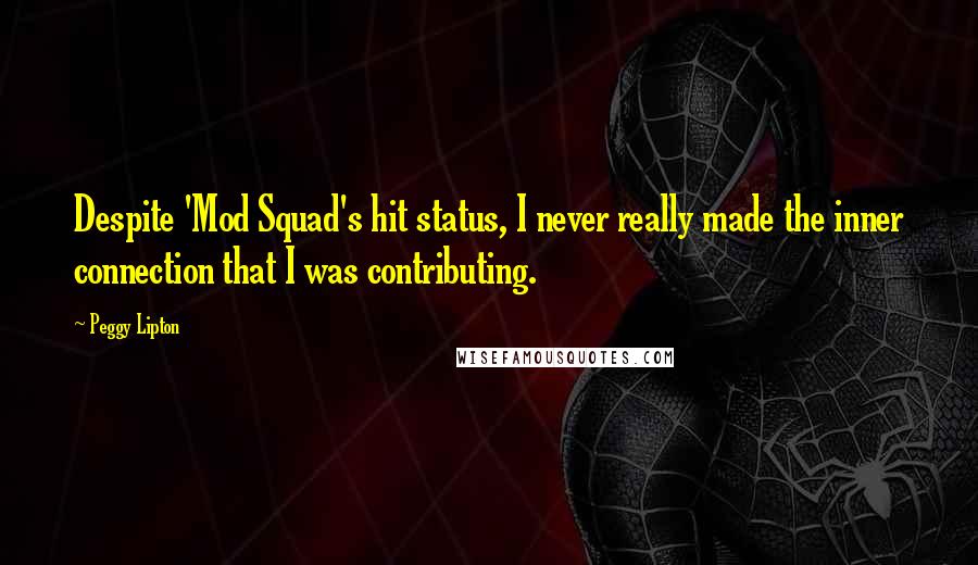 Peggy Lipton Quotes: Despite 'Mod Squad's hit status, I never really made the inner connection that I was contributing.