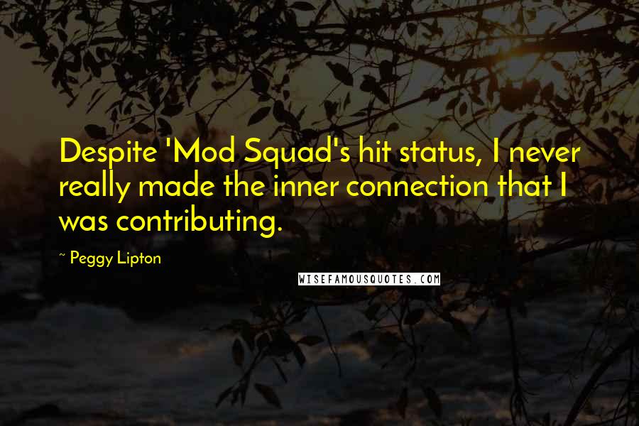 Peggy Lipton Quotes: Despite 'Mod Squad's hit status, I never really made the inner connection that I was contributing.