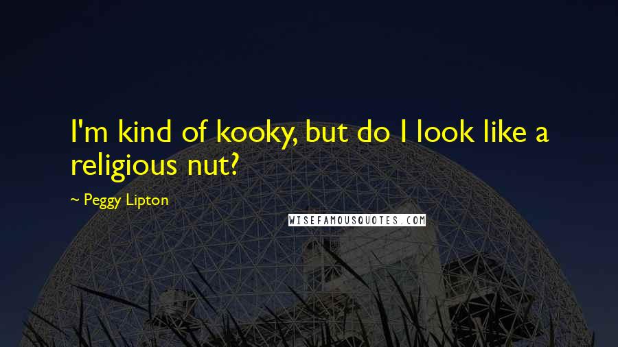 Peggy Lipton Quotes: I'm kind of kooky, but do I look like a religious nut?