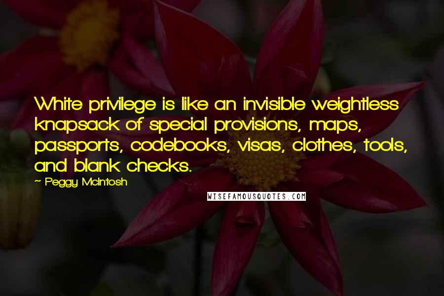 Peggy McIntosh Quotes: White privilege is like an invisible weightless knapsack of special provisions, maps, passports, codebooks, visas, clothes, tools, and blank checks.