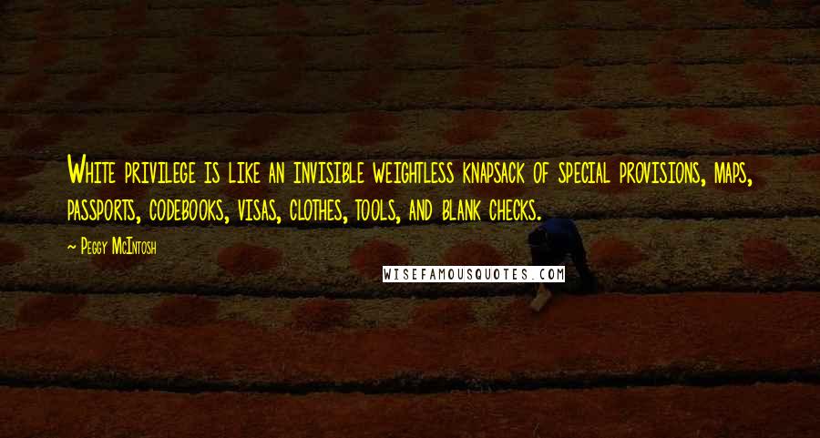 Peggy McIntosh Quotes: White privilege is like an invisible weightless knapsack of special provisions, maps, passports, codebooks, visas, clothes, tools, and blank checks.