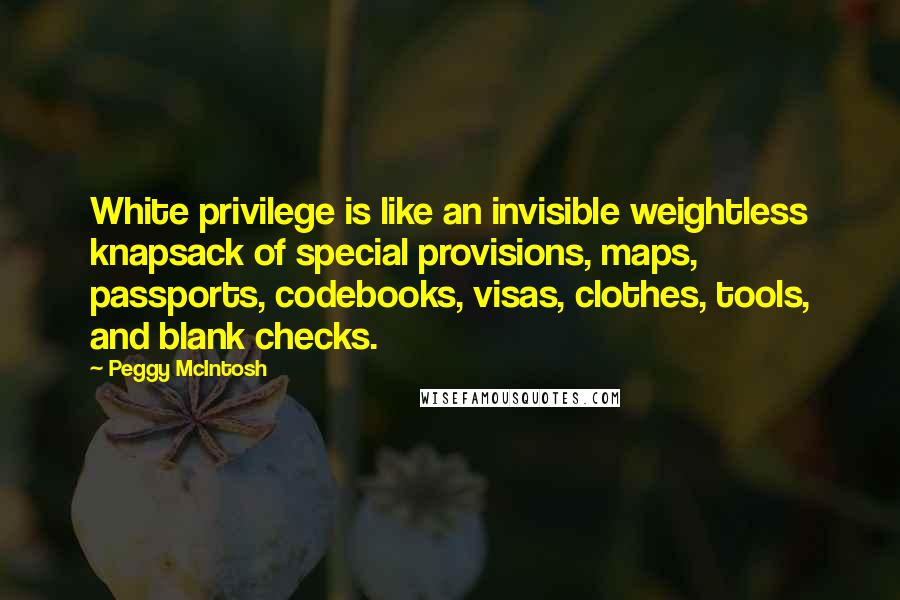 Peggy McIntosh Quotes: White privilege is like an invisible weightless knapsack of special provisions, maps, passports, codebooks, visas, clothes, tools, and blank checks.