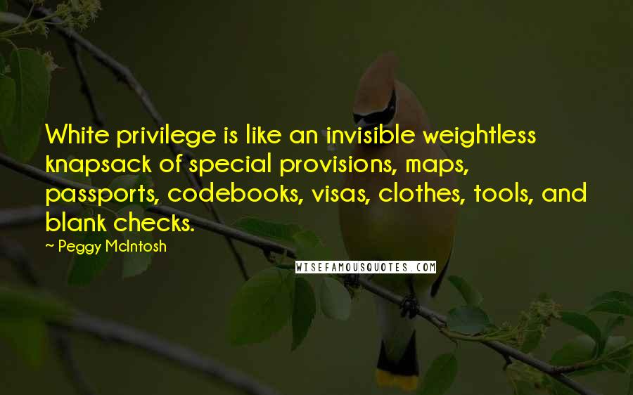 Peggy McIntosh Quotes: White privilege is like an invisible weightless knapsack of special provisions, maps, passports, codebooks, visas, clothes, tools, and blank checks.