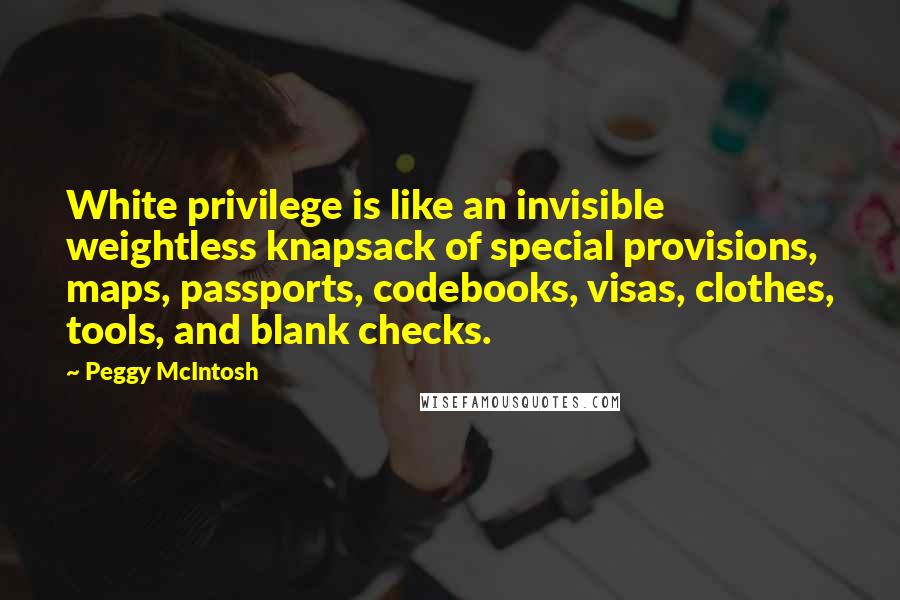 Peggy McIntosh Quotes: White privilege is like an invisible weightless knapsack of special provisions, maps, passports, codebooks, visas, clothes, tools, and blank checks.