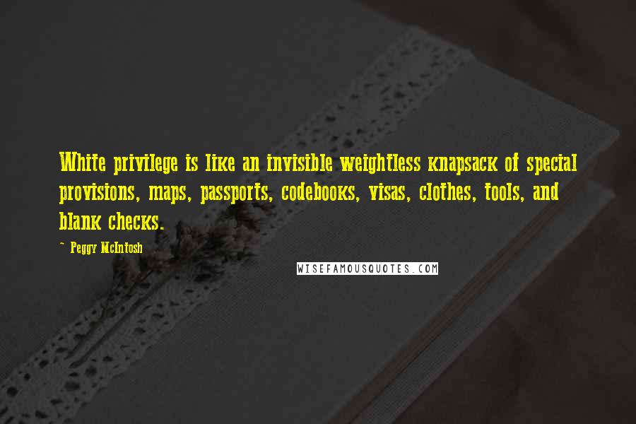 Peggy McIntosh Quotes: White privilege is like an invisible weightless knapsack of special provisions, maps, passports, codebooks, visas, clothes, tools, and blank checks.