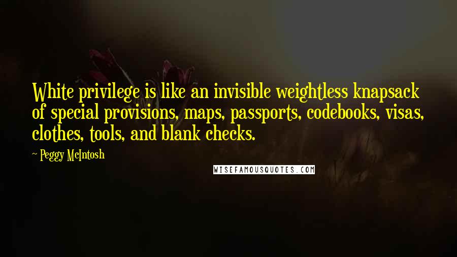 Peggy McIntosh Quotes: White privilege is like an invisible weightless knapsack of special provisions, maps, passports, codebooks, visas, clothes, tools, and blank checks.