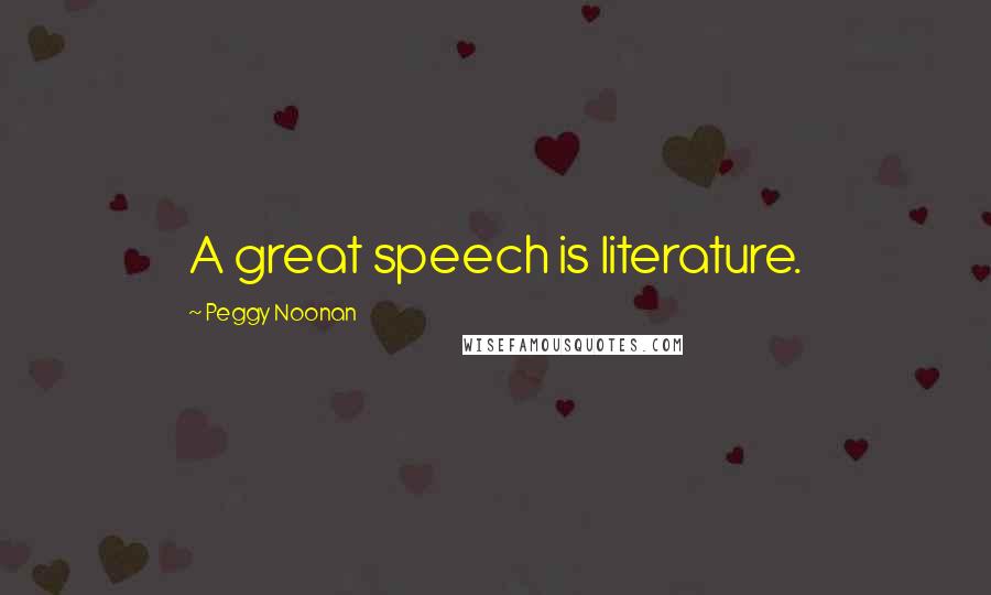 Peggy Noonan Quotes: A great speech is literature.