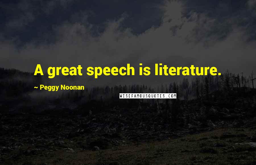 Peggy Noonan Quotes: A great speech is literature.