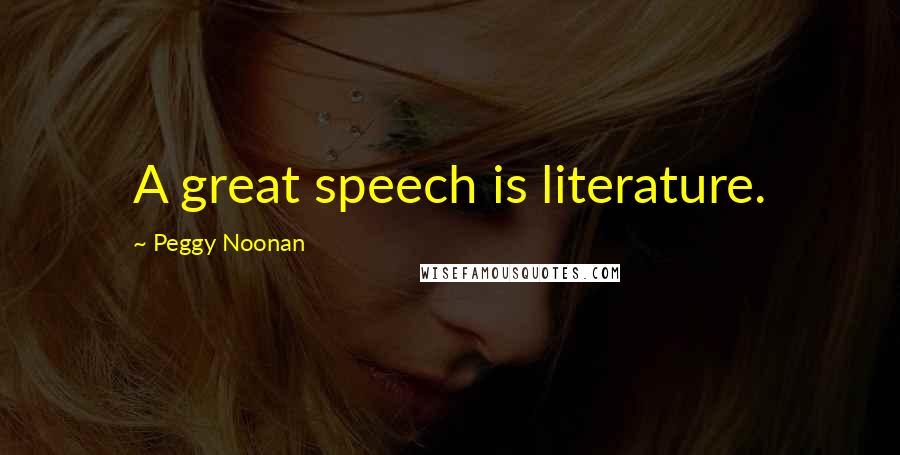 Peggy Noonan Quotes: A great speech is literature.