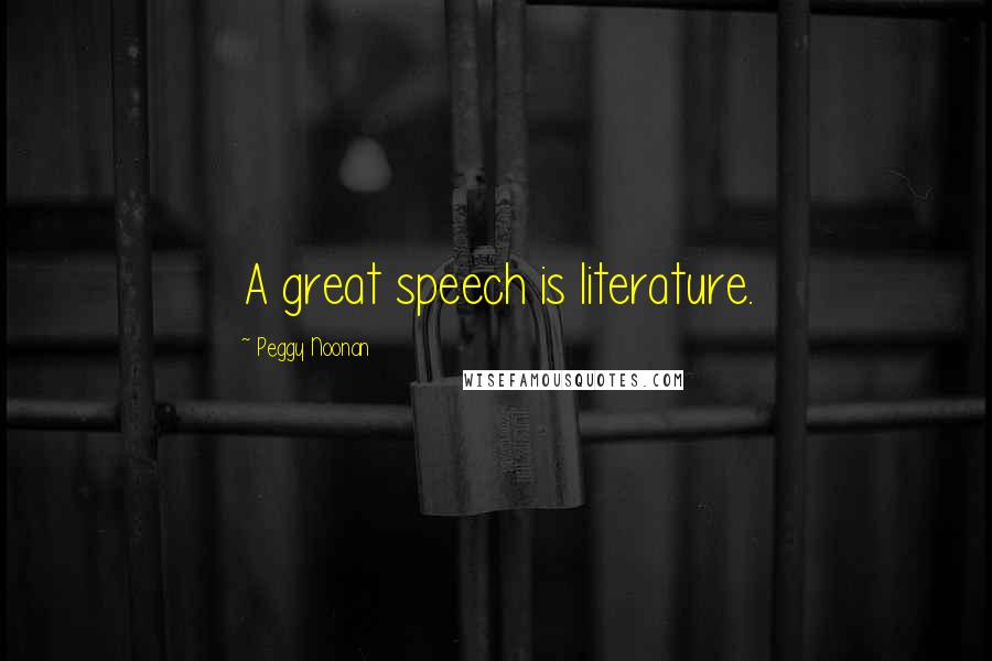 Peggy Noonan Quotes: A great speech is literature.