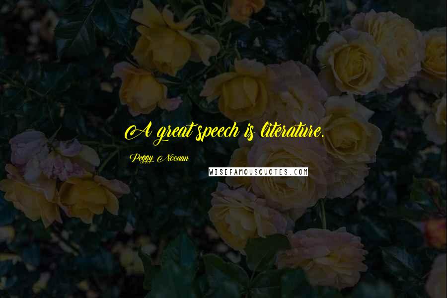 Peggy Noonan Quotes: A great speech is literature.