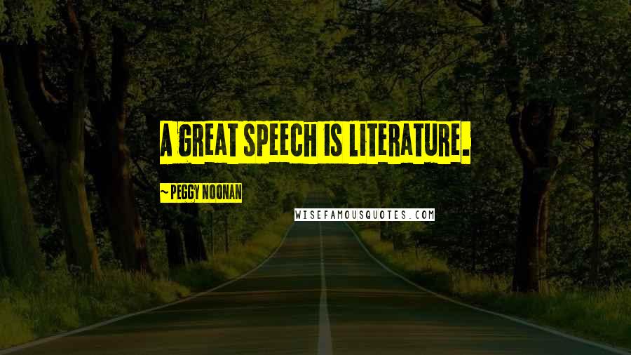 Peggy Noonan Quotes: A great speech is literature.