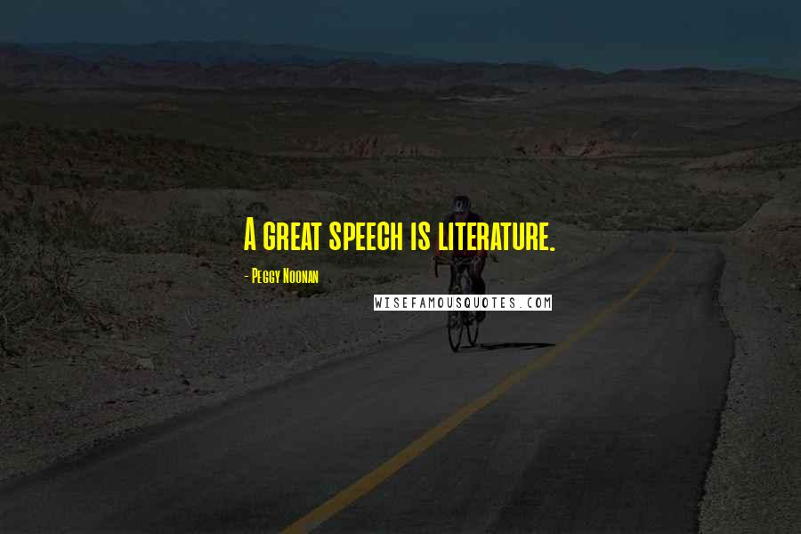 Peggy Noonan Quotes: A great speech is literature.