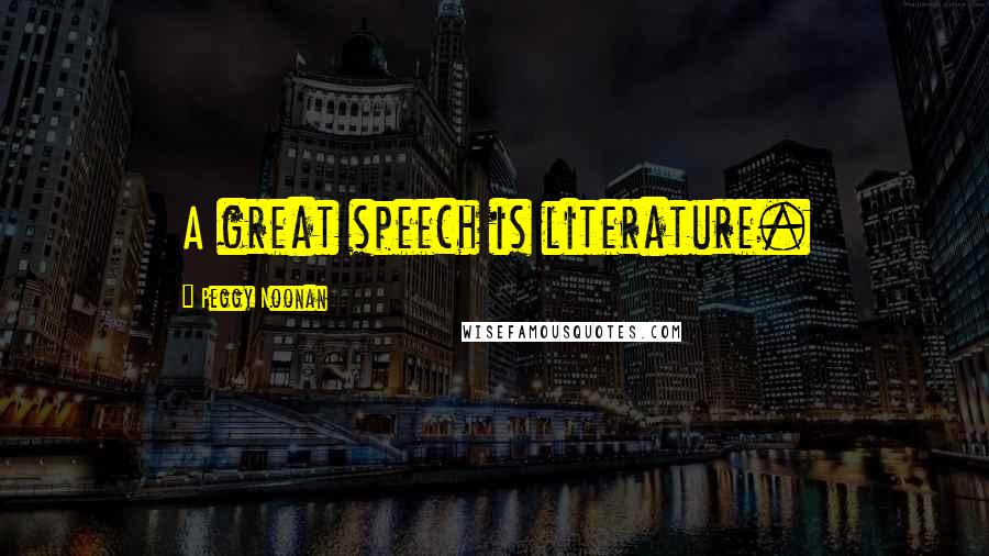 Peggy Noonan Quotes: A great speech is literature.